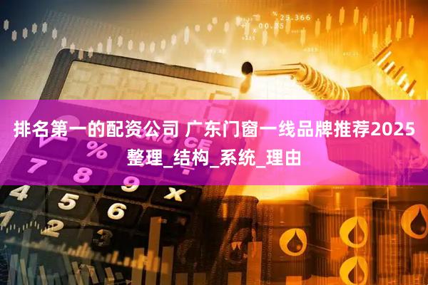 排名第一的配资公司 广东门窗一线品牌推荐2025整理_结构_系统_理由