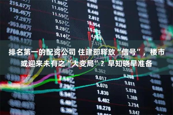 排名第一的配资公司 住建部释放“信号”，楼市或迎来未有之“大变局”？早知晓早准备