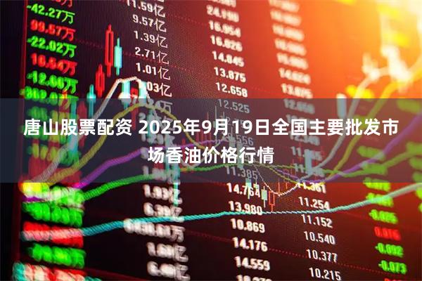 唐山股票配资 2025年9月19日全国主要批发市场香油价格行情