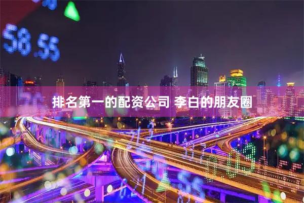 排名第一的配资公司 李白的朋友圈