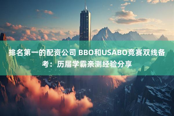 排名第一的配资公司 BBO和USABO竞赛双线备考：历届学霸亲测经验分享