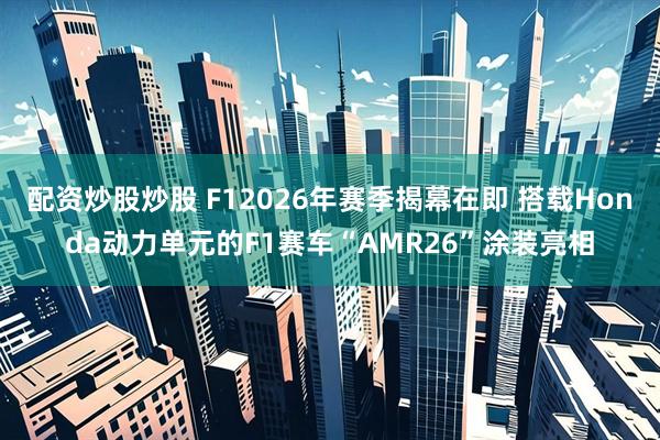 配资炒股炒股 F12026年赛季揭幕在即 搭载Honda动力单元的F1赛车“AMR26”涂装亮相